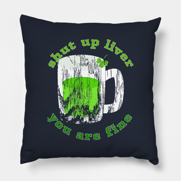 Shut Up Liver You Are Fine Cool Funny Gift St Patrick's  Day Pillow by klimentina