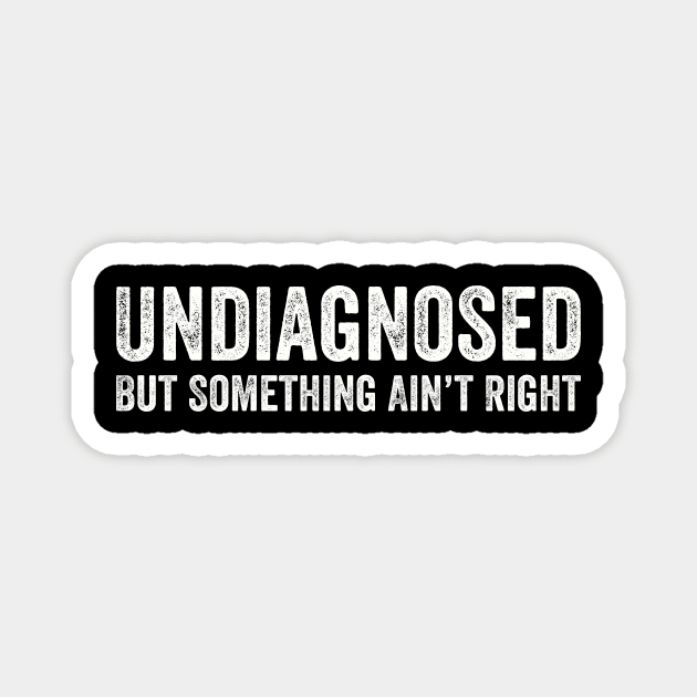 Undiagnosed But Something Ain't Right Mental Health Illness Sarcasm Grunge Distressed Funny Magnet by Summerch