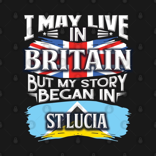 I May Live In Britain But My Story Began In St Lucia - Gift For St Lucian With St Lucian Flag Heritage Roots From St Lucia by giftideas
