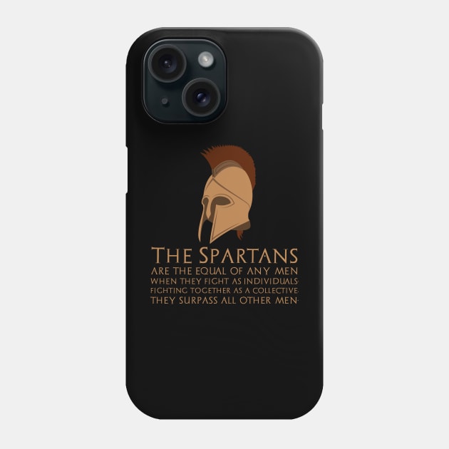 The Spartans are the equal of any men when they fight as individuals; fighting together as a collective, they surpass all other men. Phone Case by Styr Designs