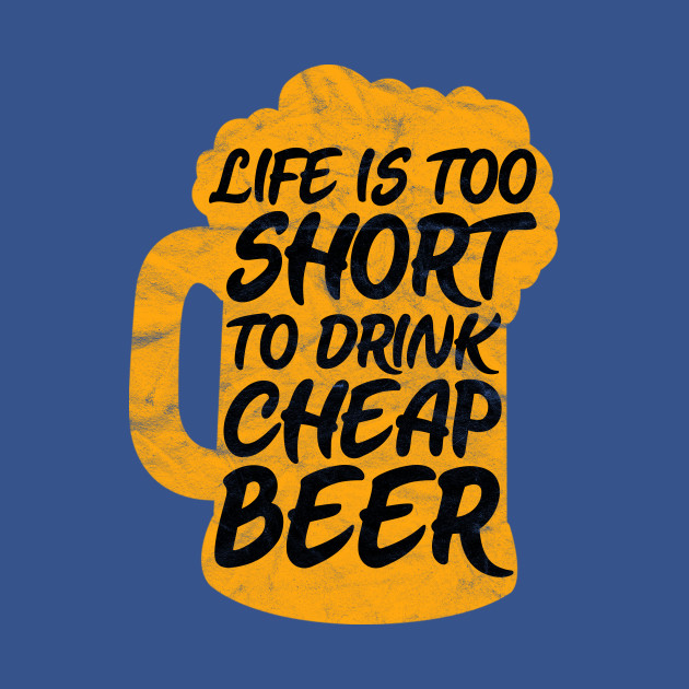 Disover Life is Too Short to Drink Cheap Beer - Beer - T-Shirt