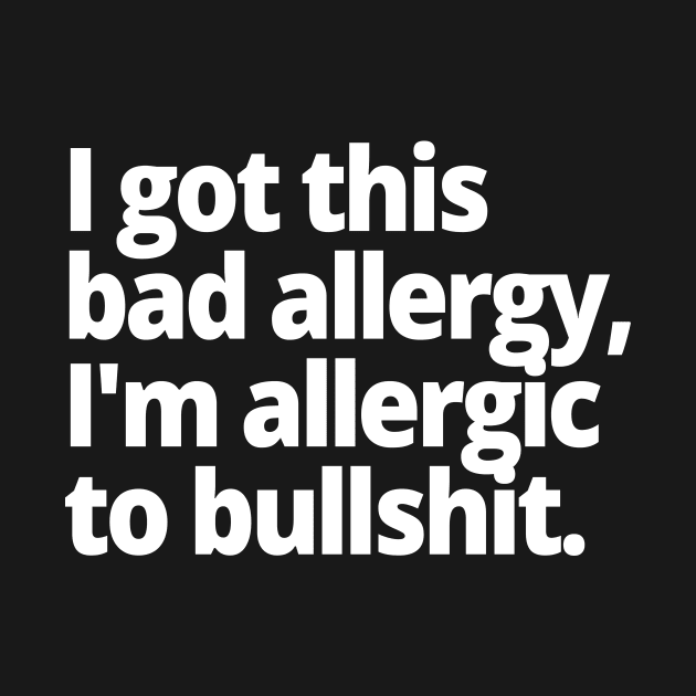 I got this bad allergy, I'm allergic to bullshit. by WittyChest