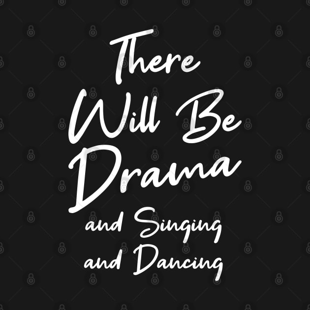 There Will Be Drama, And Singing, And Dancing Musical Theater by TeddyTees