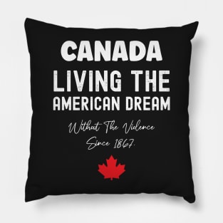 Canada Living The American Dream Without The Violence Since 1867 Pillow