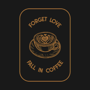 Forget Love Fall In Coffee T-Shirt