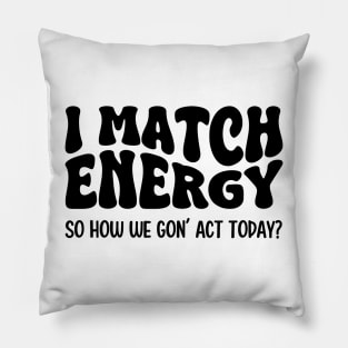 I Match Energy So How We Gon' Act Today Pillow