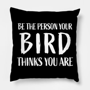 Be the person your bird thinks you are - Funny Bird Lover Pillow