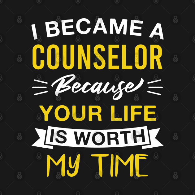 I Became a Counselor Because Your Life Is Worth My Time by FOZClothing