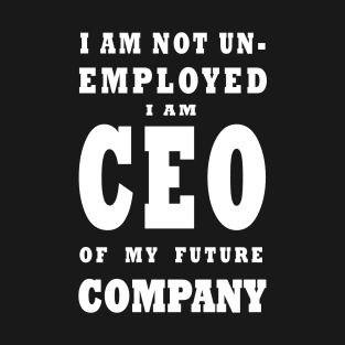 i am NOT Unemployed. I Am Future CEO - White T-Shirt