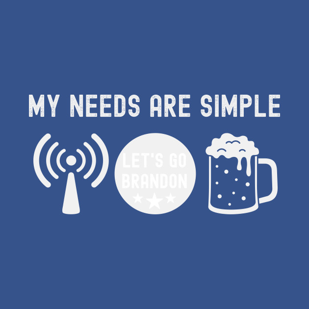 Discover My needs are simple - Anti Biden Gifts - T-Shirt