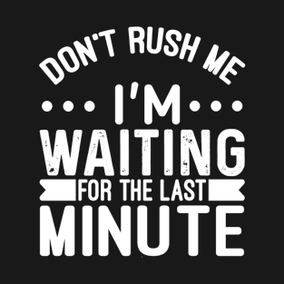 Don't Rush Me I'm Waiting For The Last Minute T-Shirt