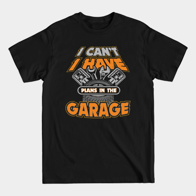 Disover I Cant I Have Plans in the Garage - Car Mechanic - T-Shirt