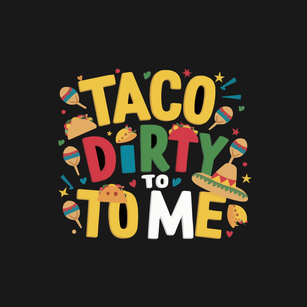 Taco Dirty to Me: Funny Cinco De Mayo Shirts for Women & Men by ARTA-ARTS-DESIGNS