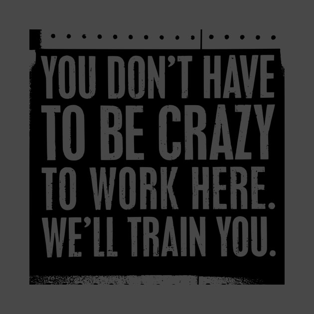 You Don't Have to be Crazy to Work Here. We'll Train You by Sanu Designs