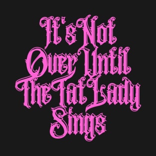 It's Not Over Until The Tat Lady Sings T-Shirt