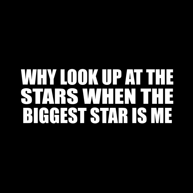 Why look up at the stars when the biggest star is me by D1FF3R3NT