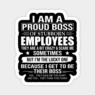 I Am A Proud Boss Of Stubborn Employees Magnet