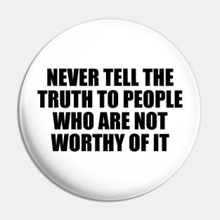 Never tell the truth to people who are not worthy of it Pin