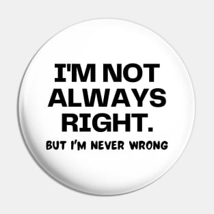 I'm not always right, but I'm never wrong Pin