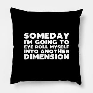 Someday i'm going to eye roll myself into another dimension Pillow