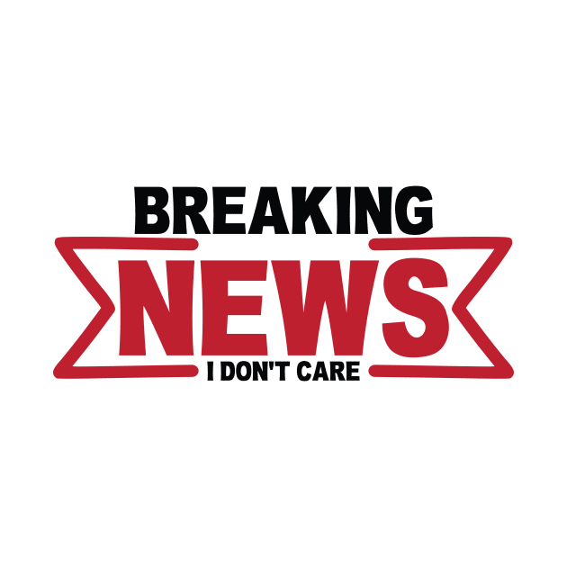 Breaking News I Don't Care by darafenara