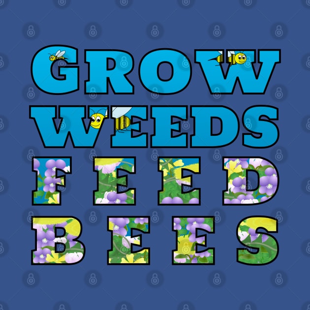 Grow Weeds Feed Bees by MadmanDesigns