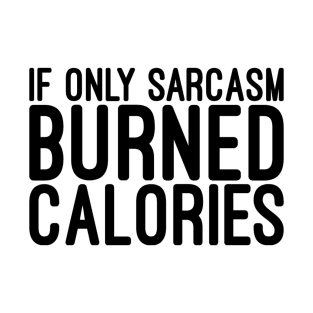 If Only Sarcasm Burned Calories - Funny Sayings T-Shirt