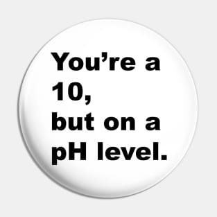 You're A 10 But On A pH Level (Black Text) Pin