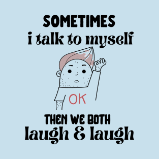 sometimes i talk to myself then we both laugh and laugh T-Shirt