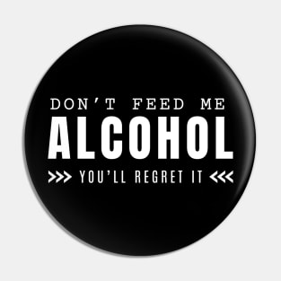 Don't Feed Me Alcohol You'll Regret It Pin