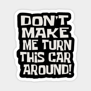 Dad Quotes - Don't Make Me Turn This Car Around! Magnet