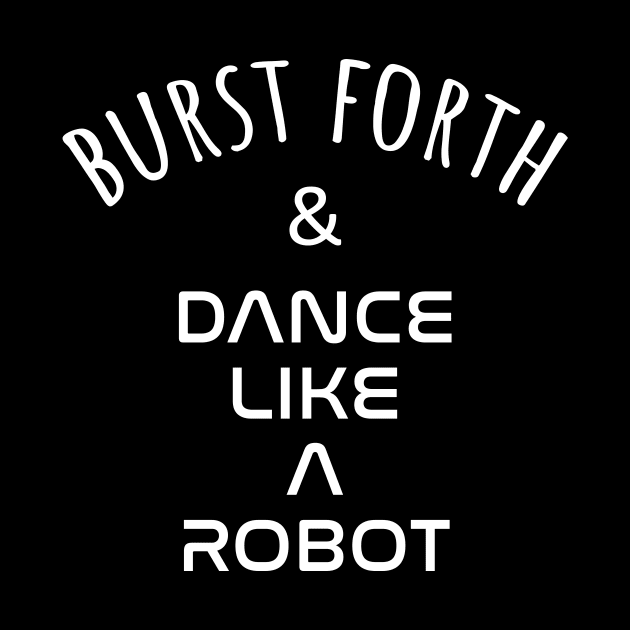 Burst Forth and Dance Like A Robot by AKdesign