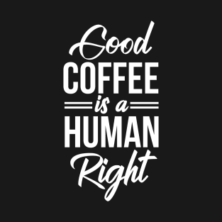 Good Coffee Is A Human Right - Funny Coffee Lover Quote T-Shirt