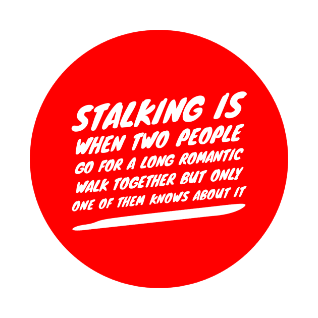 Stalking is when two people go for a long romantic walk together but only one of them knows about it