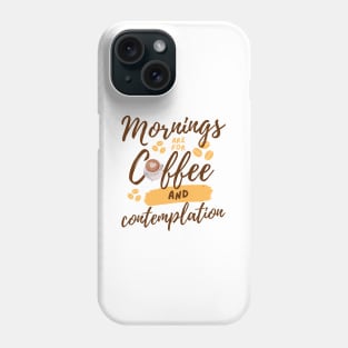 Mornings are for Coffee and Contemplation Phone Case