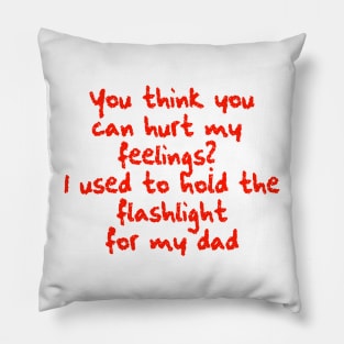 You think you can hurt my feelings? I used to hold the flashlight for my dad Pillow