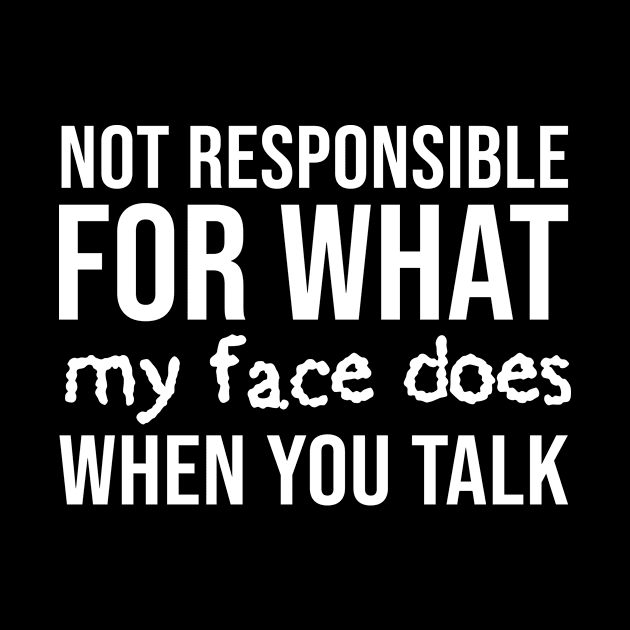 Not responsible for what my face does when you talk by evermedia