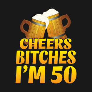 Cheers Bitches I'm 50 Years Old Happy Birthday Beer Drinker T-Shirt