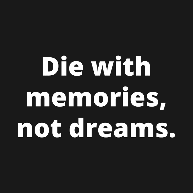 Die with memories, not dreams by Word and Saying