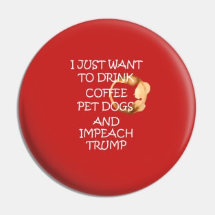 I Just Want To Pet Dogs Drink Coffee And Impeach Pin