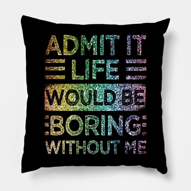 Admit It Life Would Be Boring Without Me Glitter  Rainbow Shiny Pillow by drag is art