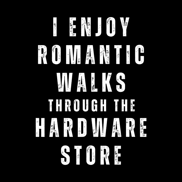 I Enjoy Romantic Walks Through The Hardware Store by Novelty-art