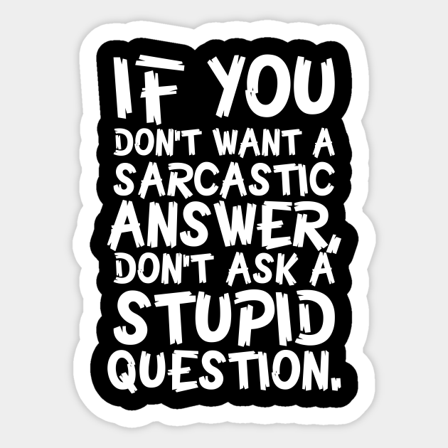 If You Don't Want A Sarcastic Answer Don't Ask A Stupid Question - If You Dont Want A Sarcastic Answer - Sticker | TeePublic If You Don't Want A Sarcastic Answer Don't Ask A Stupid Question - If You Dont Want A Sarcastic Answer - Sticker | TeePublic