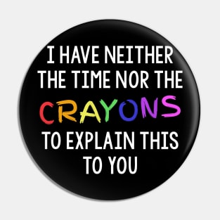 I Have Neither The Time Nor The Crayons To Explain This To You Pin