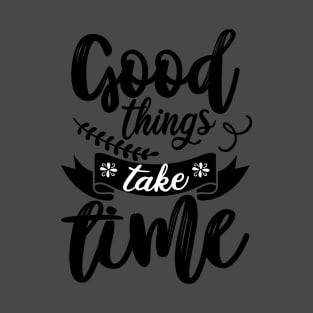 GOOD THINGS TAKE TIME T-Shirt