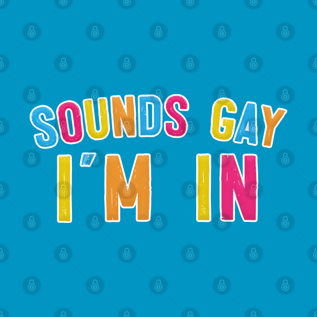 Sounds Gay I'm In Sounds Gay Im In TShirt TeePublic Sounds Gay I'm In Sounds Gay Im In TShirt TeePublic