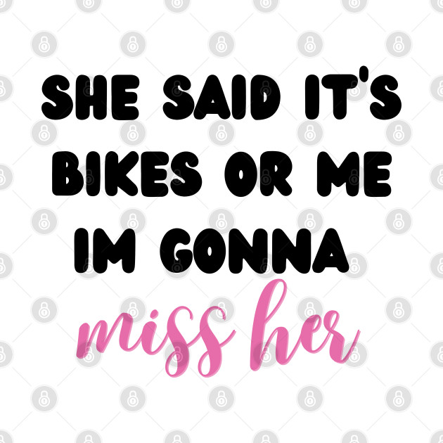 she said it's bikes or me im gonna miss her by mdr design