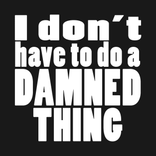I don't have to do a DAMNED THING T-Shirt