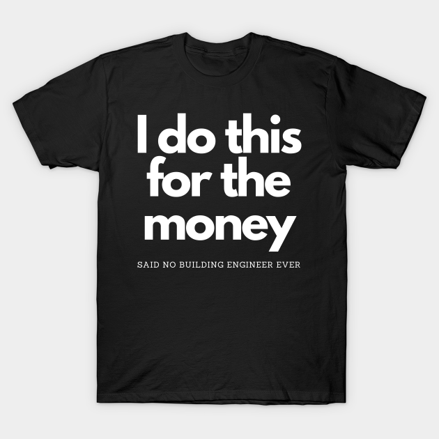 Discover This For Money Said No Building Engineer - I Do This For The Money - T-Shirt