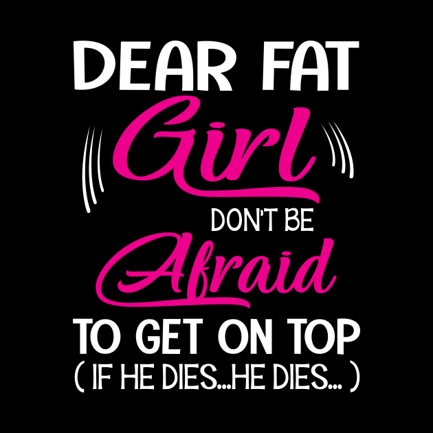 Dear Fat Girl Don't Be Afraid To Get On Top If He Dies He Dies Summer Holidays Christmas In July by Cowan79